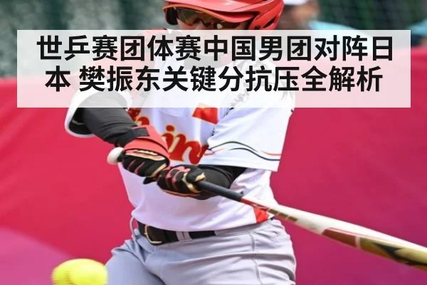 世乒赛团体赛中国男团对阵日本 樊振东关键分抗压全解析
