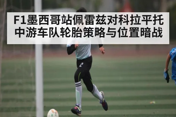 F1墨西哥站佩雷兹对科拉平托 中游车队轮胎策略与位置暗战